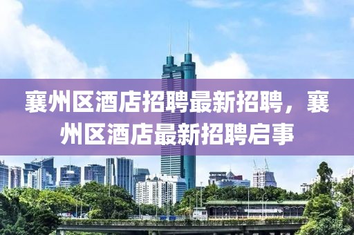襄州區(qū)酒店招聘最新招聘，襄州區(qū)酒店最新招聘啟事