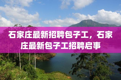 石家莊最新招聘包子工，石家莊最新包子工招聘啟事