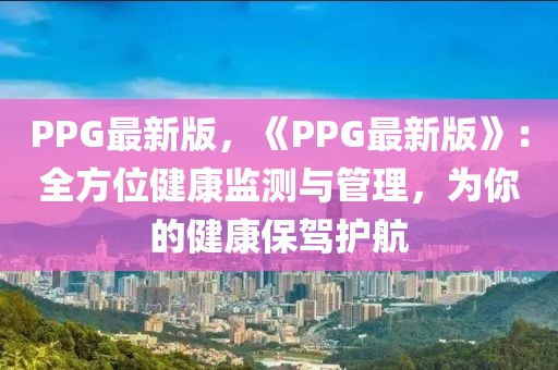 PPG最新版，《PPG最新版》：全方位健康監測與管理，為你的健康保駕護航