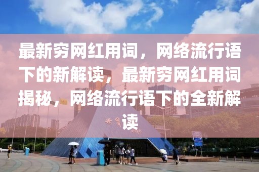 最新窮網(wǎng)紅用詞，網(wǎng)絡(luò)流行語(yǔ)下的新解讀，最新窮網(wǎng)紅用詞揭秘，網(wǎng)絡(luò)流行語(yǔ)下的全新解讀