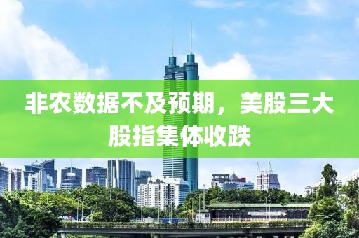 非農(nóng)數(shù)據(jù)不及預(yù)期，美股三大股指集體收跌
