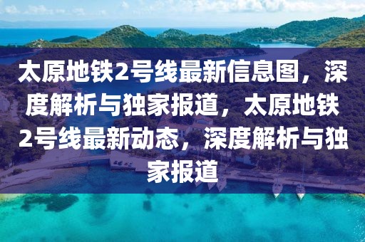 太原地鐵2號線最新信息圖，深度解析與獨家報道，太原地鐵2號線最新動態，深度解析與獨家報道