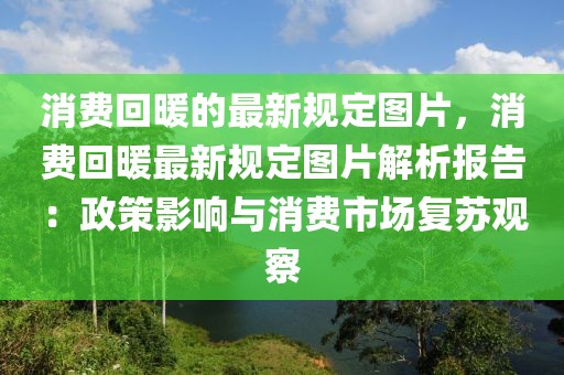 消費回暖的最新規(guī)定圖片，消費回暖最新規(guī)定圖片解析報告：政策影響與消費市場復蘇觀察