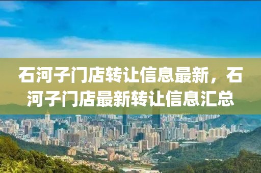 石河子門店轉(zhuǎn)讓信息最新，石河子門店最新轉(zhuǎn)讓信息匯總