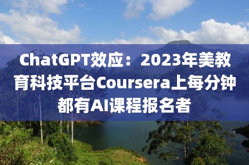 ChatGPT效應(yīng)：2023年美教育科技平臺Coursera上每分鐘都有AI課程報(bào)名者