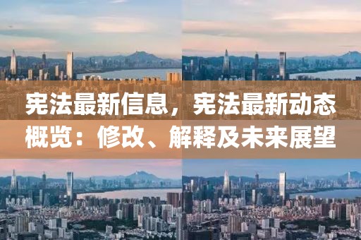 憲法最新信息，憲法最新動態概覽：修改、解釋及未來展望