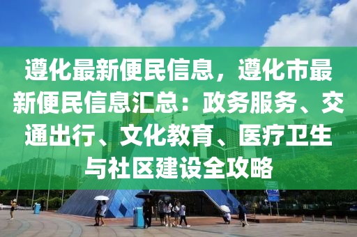 遵化最新便民信息，遵化市最新便民信息匯總：政務服務、交通出行、文化教育、醫療衛生與社區建設全攻略