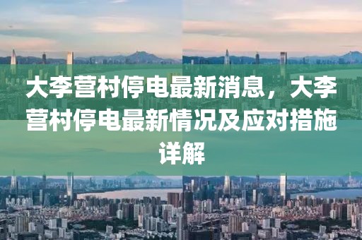 大李營村停電最新消息，大李營村停電最新情況及應對措施詳解