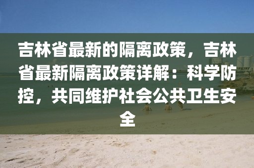 吉林省最新的隔離政策，吉林省最新隔離政策詳解：科學防控，共同維護社會公共衛(wèi)生安全