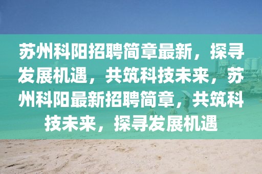 蘇州科陽招聘簡章最新，探尋發展機遇，共筑科技未來，蘇州科陽最新招聘簡章，共筑科技未來，探尋發展機遇
