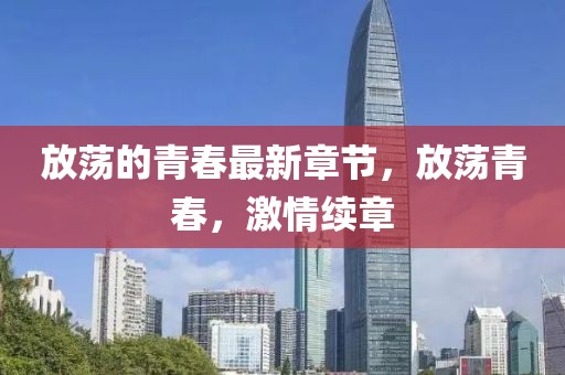 放蕩的青春最新章節，放蕩青春，激情續章