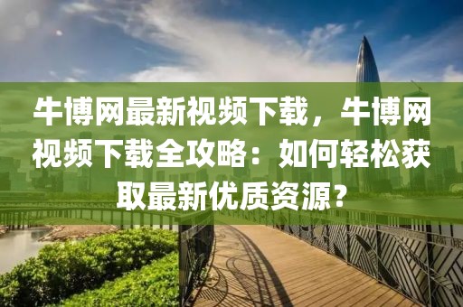 牛博網最新視頻下載，牛博網視頻下載全攻略：如何輕松獲取最新優質資源？
