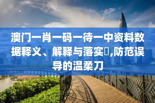 澳門一肖一碼一待一中資料數據釋義、解釋與落實?,防范誤導的溫柔刀