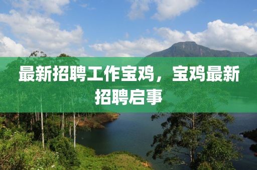 最新招聘工作寶雞，寶雞最新招聘啟事
