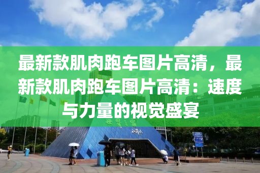最新款肌肉跑車圖片高清，最新款肌肉跑車圖片高清：速度與力量的視覺盛宴