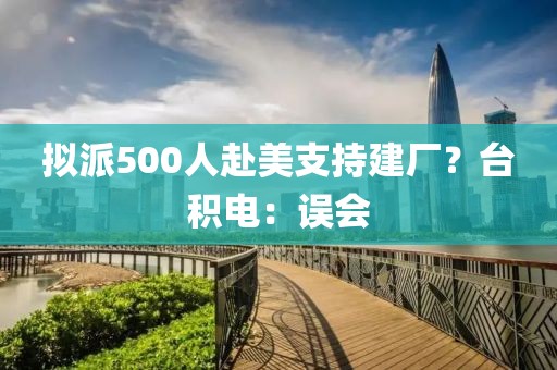 擬派500人赴美支持建廠？臺積電：誤會