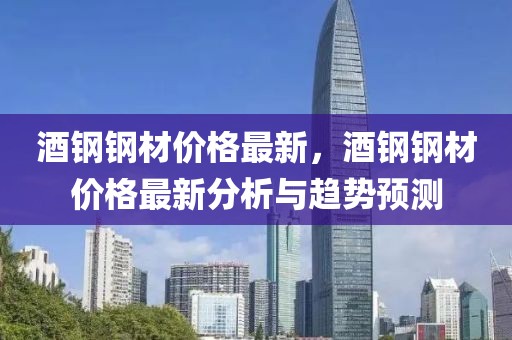 酒鋼鋼材價格最新，酒鋼鋼材價格最新分析與趨勢預測