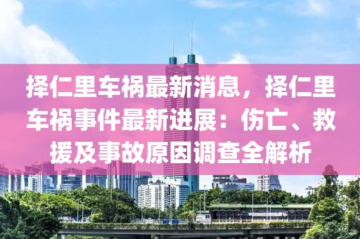 擇仁里車禍最新消息，擇仁里車禍事件最新進展：傷亡、救援及事故原因調查全解析