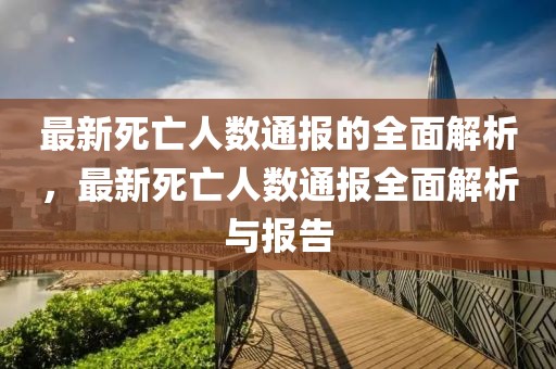 最新死亡人數(shù)通報的全面解析，最新死亡人數(shù)通報全面解析與報告