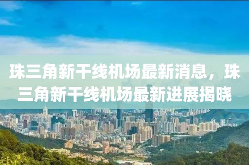 珠三角新干線機場最新消息，珠三角新干線機場最新進展揭曉