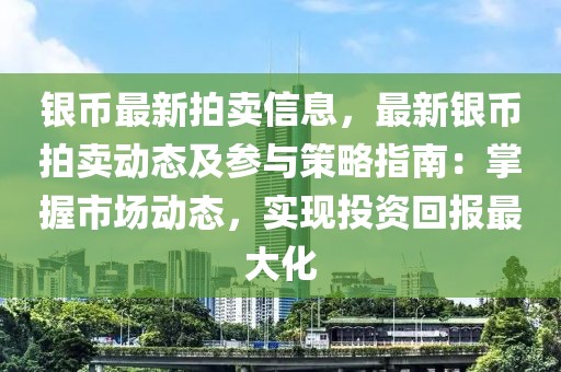 銀幣最新拍賣信息，最新銀幣拍賣動態及參與策略指南：掌握市場動態，實現投資回報最大化