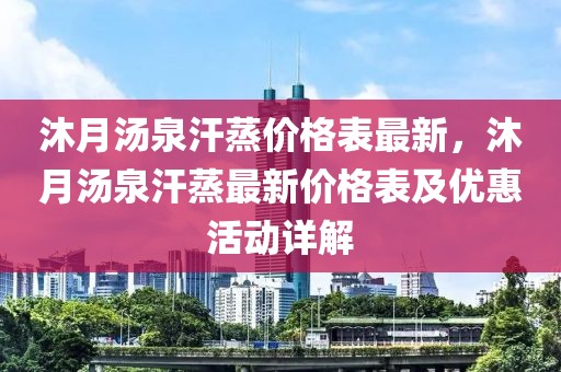 沐月湯泉汗蒸價格表最新，沐月湯泉汗蒸最新價格表及優惠活動詳解
