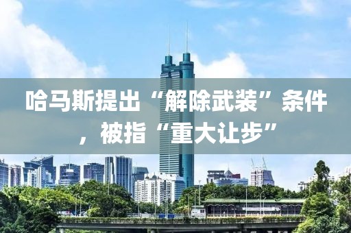 哈馬斯提出“解除武裝”條件，被指“重大讓步”