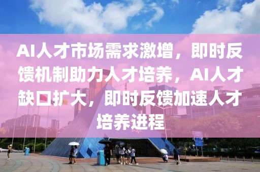 AI人才市場(chǎng)需求激增，即時(shí)反饋機(jī)制助力人才培養(yǎng)，AI人才缺口擴(kuò)大，即時(shí)反饋加速人才培養(yǎng)進(jìn)程