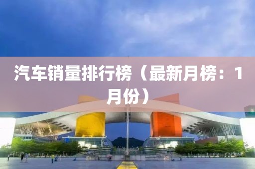 汽車銷量排行榜（最新月榜：1月份）