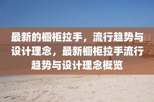 最新的櫥柜拉手，流行趨勢與設計理念，最新櫥柜拉手流行趨勢與設計理念概覽