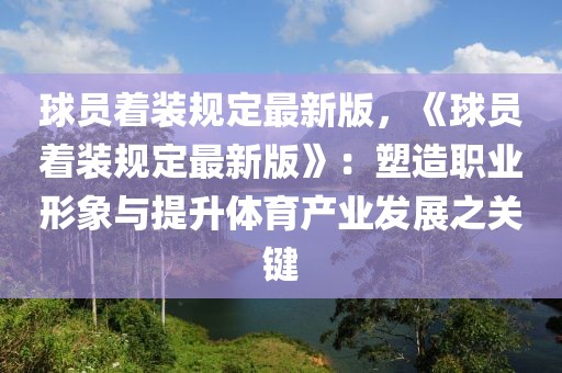 球員著裝規(guī)定最新版，《球員著裝規(guī)定最新版》：塑造職業(yè)形象與提升體育產(chǎn)業(yè)發(fā)展之關(guān)鍵