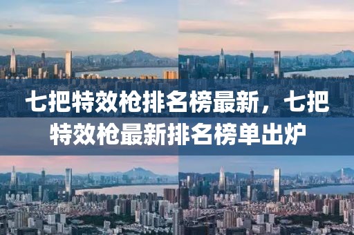 七把特效槍排名榜最新，七把特效槍最新排名榜單出爐