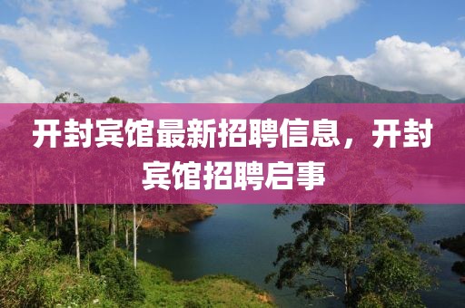 開封賓館最新招聘信息，開封賓館招聘啟事