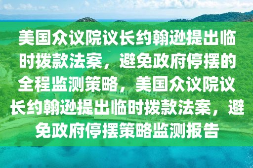 美國眾議院議長(zhǎng)約翰遜提出臨時(shí)撥款法案，避免政府停擺的全程監(jiān)測(cè)策略，美國眾議院議長(zhǎng)約翰遜提出臨時(shí)撥款法案，避免政府停擺策略監(jiān)測(cè)報(bào)告
