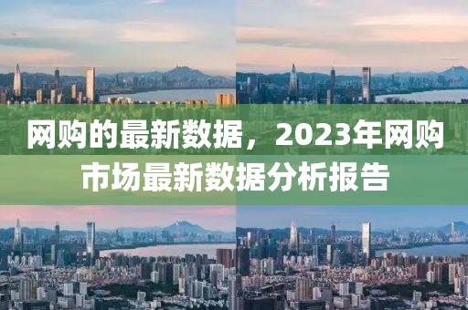 網購的最新數據，2023年網購市場最新數據分析報告