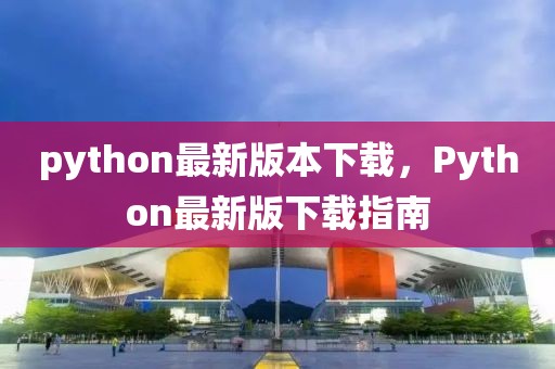 python最新版本下載，Python最新版下載指南