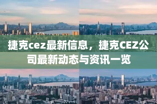 捷克cez最新信息，捷克CEZ公司最新動態與資訊一覽