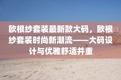 歐根紗套裝最新款大碼，歐根紗套裝時尚新潮流——大碼設計與優雅舒適并重