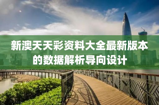 新澳天天彩資料大全最新版本的數據解析導向設計