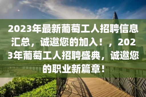 2023年最新葡萄工人招聘信息匯總，誠邀您的加入！，2023年葡萄工人招聘盛典，誠邀您的職業(yè)新篇章！