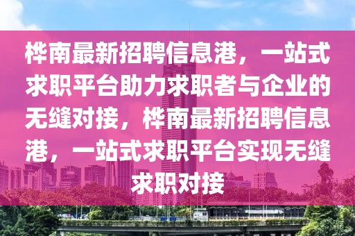 樺南最新招聘信息港，一站式求職平臺助力求職者與企業的無縫對接，樺南最新招聘信息港，一站式求職平臺實現無縫求職對接