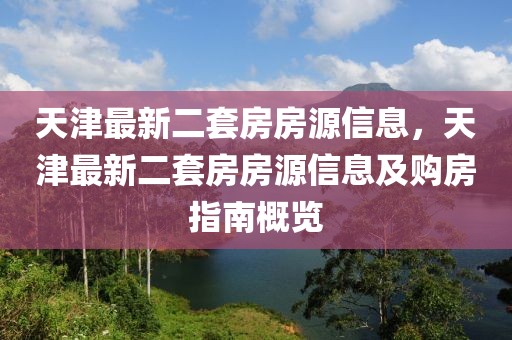 天津最新二套房房源信息，天津最新二套房房源信息及購房指南概覽