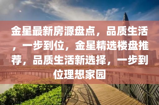 金星最新房源盤點，品質生活，一步到位，金星精選樓盤推薦，品質生活新選擇，一步到位理想家園
