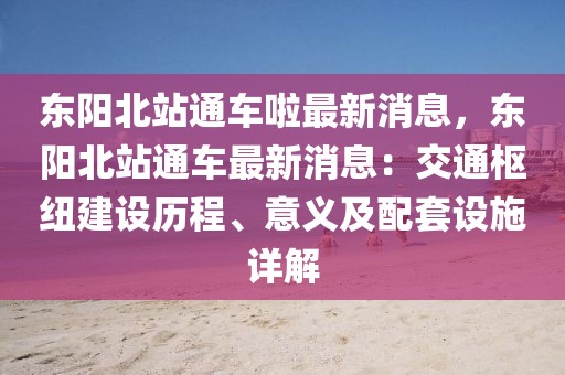 東陽北站通車?yán)沧钚孪ⅲ瑬|陽北站通車最新消息：交通樞紐建設(shè)歷程、意義及配套設(shè)施詳解