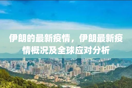 伊朗的最新疫情，伊朗最新疫情概況及全球應對分析