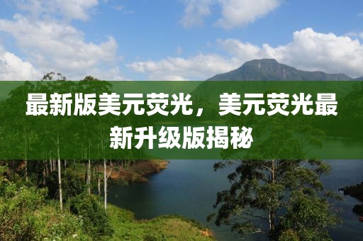 最新版美元熒光，美元熒光最新升級版揭秘