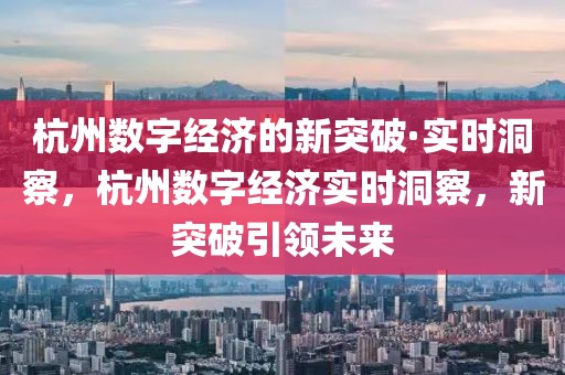 杭州數(shù)字經(jīng)濟的新突破·實時洞察，杭州數(shù)字經(jīng)濟實時洞察，新突破引領(lǐng)未來