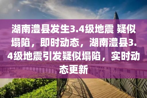 湖南澧縣發(fā)生3.4級地震 疑似塌陷，即時動態(tài)，湖南澧縣3.4級地震引發(fā)疑似塌陷，實(shí)時動態(tài)更新