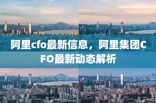 阿里cfo最新信息，阿里集團(tuán)CFO最新動(dòng)態(tài)解析