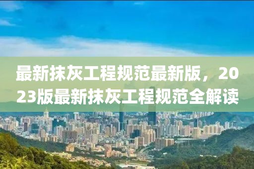 最新抹灰工程規(guī)范最新版，2023版最新抹灰工程規(guī)范全解讀